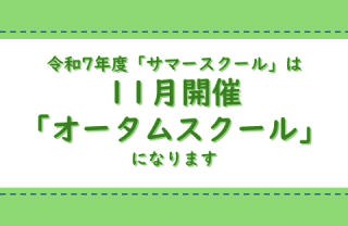 令和7年度の「サマースクール」は１１月開催「オータムスクール」になります
