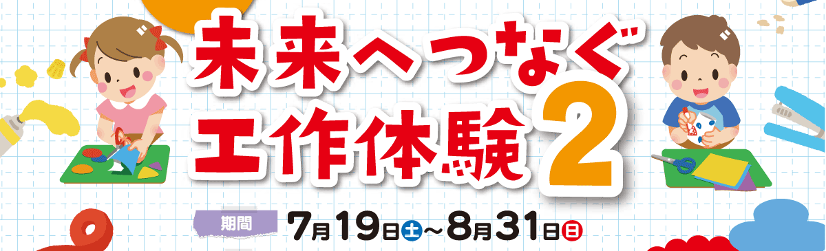 【夏の企画展】未来へつなぐ工作体験